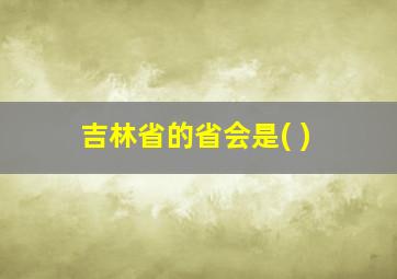 吉林省的省会是( )